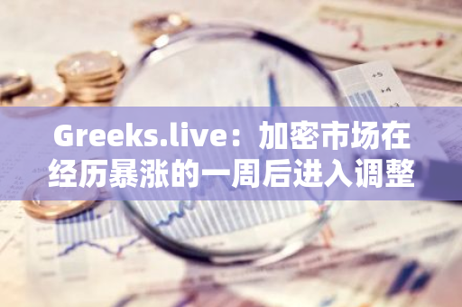 Greeks.live：加密市场在经历暴涨的一周后进入调整，期权市场较为稳定