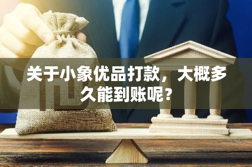 关于小象优品打款，大概多久能到账呢？