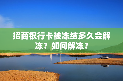 招商银行卡被冻结多久会解冻？如何解冻？