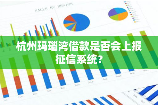 杭州玛瑙湾借款是否会上报征信系统？