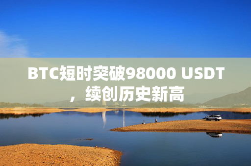 BTC短时突破98000 USDT，续创历史新高