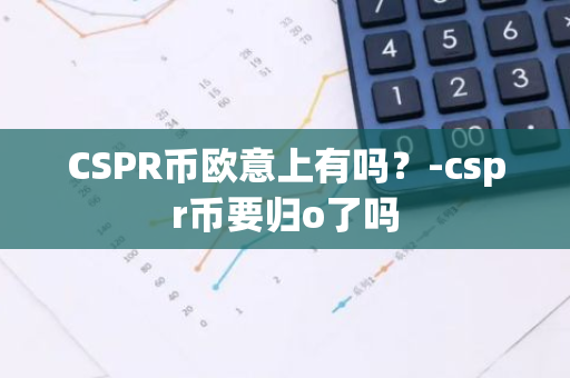 CSPR币欧意上有吗？-cspr币要归o了吗