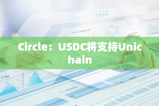 Circle：USDC将支持Unichain