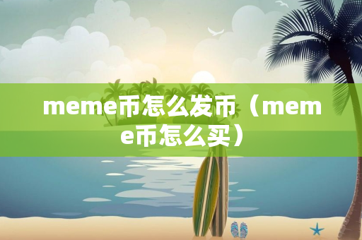 meme币怎么发币（meme币怎么买）