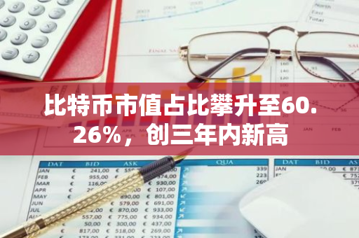 比特币市值占比攀升至60.26%，创三年内新高