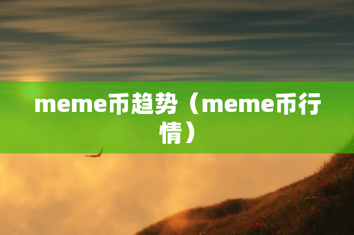 meme币趋势（meme币行情）