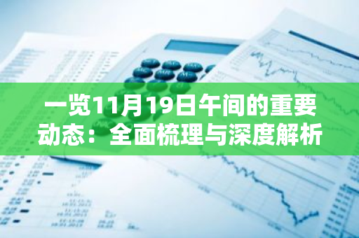 一览11月19日午间的重要动态：全面梳理与深度解析，让您不错过任何关键信息