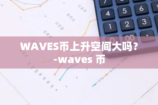 WAVES币上升空间大吗？-waves 币