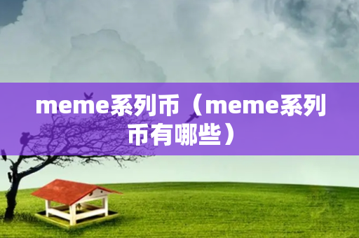 meme系列币（meme系列币有哪些）