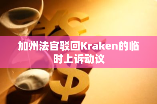 加州法官驳回Kraken的临时上诉动议