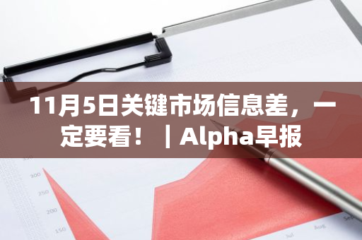 11月5日关键市场信息差，一定要看！｜Alpha早报