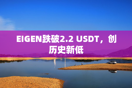 EIGEN跌破2.2 USDT，创历史新低