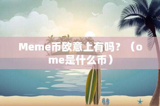 Meme币欧意上有吗？（ome是什么币）