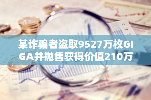 某诈骗者盗取9527万枚GIGA并抛售获得价值210万美元的SOL