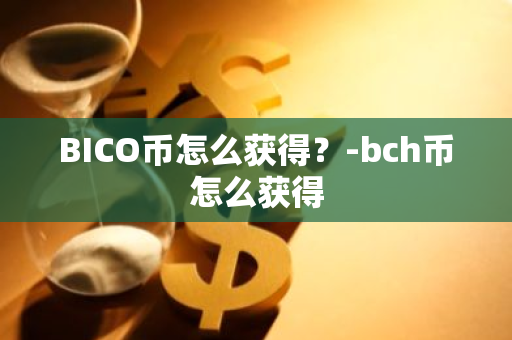 BICO币怎么获得？-bch币怎么获得