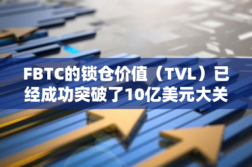 FBTC的锁仓价值（TVL）已经成功突破了10亿美元大关，这一里程碑式的进展标志着其在市场上的强劲表现。