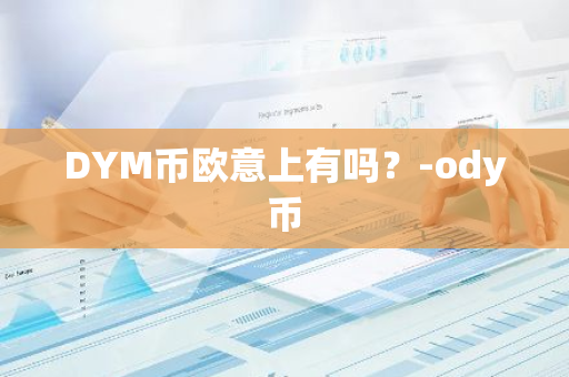 DYM币欧意上有吗？-ody币