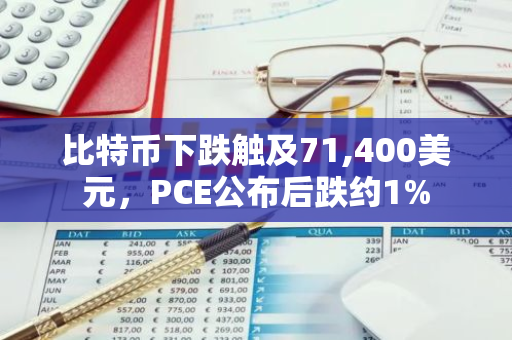 比特币下跌触及71,400美元，PCE公布后跌约1%