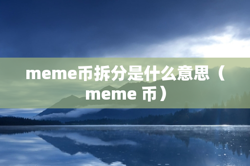 meme币拆分是什么意思（meme 币）