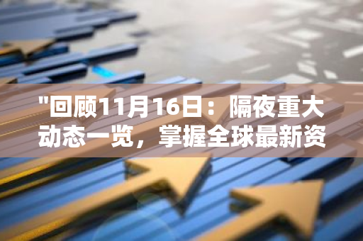 "回顾11月16日：隔夜重大动态一览，掌握全球最新资讯与事件进展"