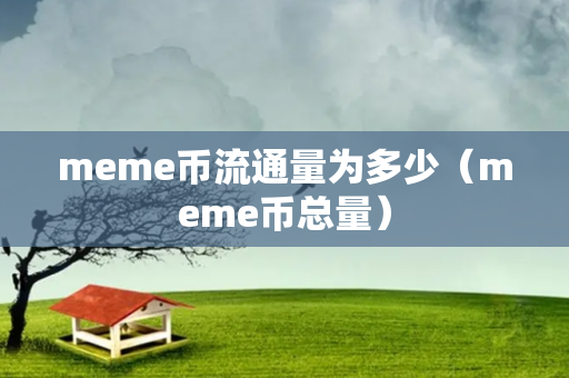 meme币流通量为多少（meme币总量）