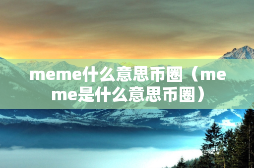 meme什么意思币圈（meme是什么意思币圈）