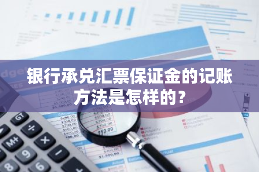 银行承兑汇票保证金的记账方法是怎样的？