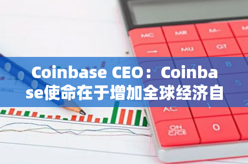 Coinbase CEO：Coinbase使命在于增加全球经济自由