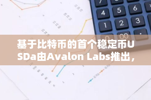 基于比特币的首个稳定币USDa由Avalon Labs推出，并启动激励计划