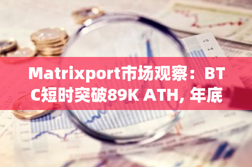 Matrixport市场观察：BTC短时突破89K ATH, 年底前能否另探新高？