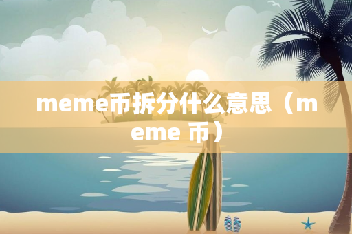 meme币拆分什么意思（meme 币）