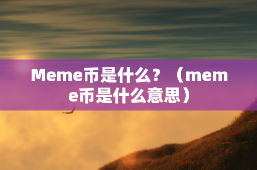 Meme币是什么？（meme币是什么意思）