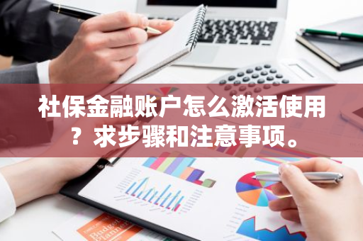 社保金融账户怎么激活使用？求步骤和注意事项。