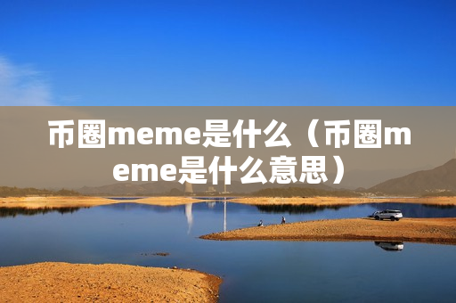 币圈meme是什么（币圈meme是什么意思）