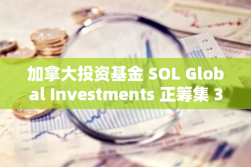 加拿大投资基金 SOL Global Investments 正筹集 360 万美元以购买 SOL