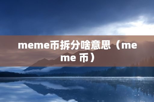 meme币拆分啥意思（meme 币）