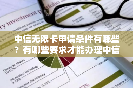 中信无限卡申请条件有哪些？有哪些要求才能办理中信无限卡？