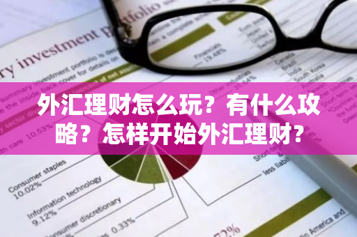 外汇理财怎么玩？有什么攻略？怎样开始外汇理财？