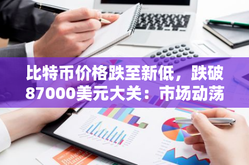 比特币价格跌至新低，跌破87000美元大关：市场动荡引发投资者恐慌