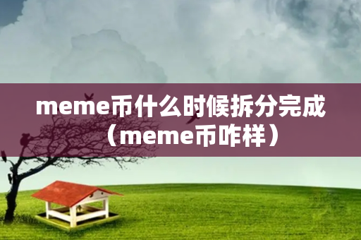 meme币什么时候拆分完成（meme币咋样）