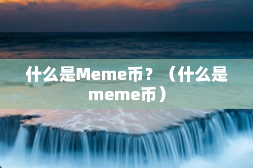 什么是Meme币？（什么是meme币）