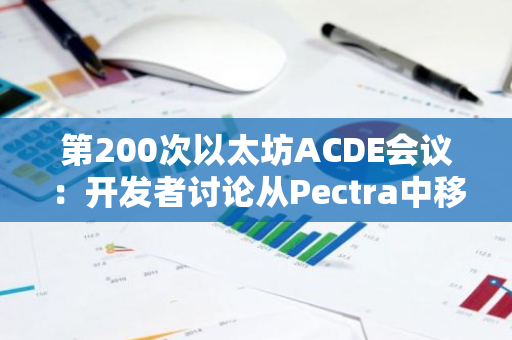 第200次以太坊ACDE会议：开发者讨论从Pectra中移除EIP 7610