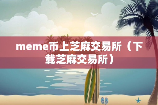 meme币上芝麻交易所（下载芝麻交易所）