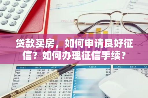 贷款买房，如何申请良好征信？如何办理征信手续？