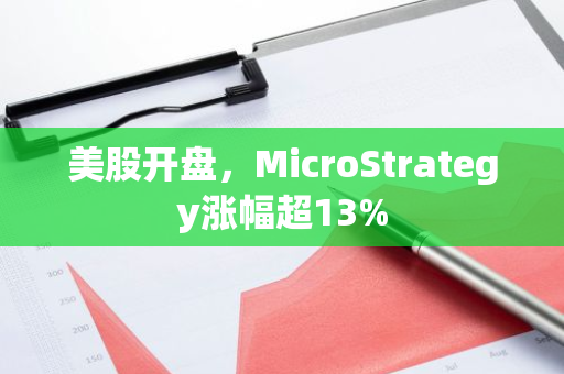 美股开盘，MicroStrategy涨幅超13%