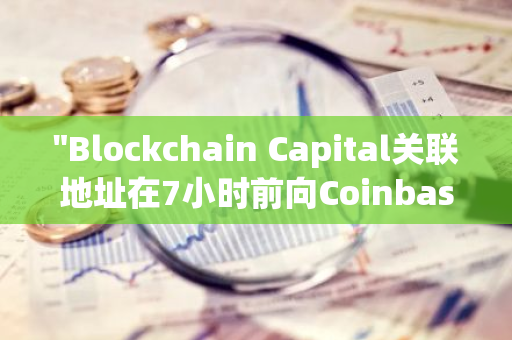 "Blockchain Capital关联地址在7小时前向Coinbase充值了143万枚EIGEN，引发市场关注"