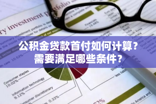 公积金贷款首付如何计算？需要满足哪些条件？