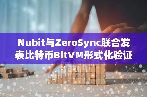 Nubit与ZeroSync联合发表比特币BitVM形式化验证的开创性研究论文