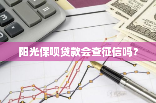 阳光保呗贷款会查征信吗？