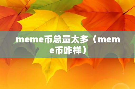 meme币总量太多（meme币咋样）